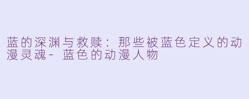 蓝的深渊与救赎：那些被蓝色定义的动漫灵魂