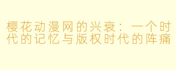 樱花动漫网的兴衰：一个时代的记忆与版权时代的阵痛