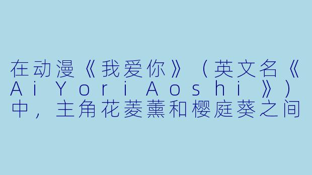 在动漫《我爱你》（英文名《AiYoriAoshi》）中，主角花菱薰和樱庭葵之间的“婚约”最初是基于什么原因建立的？