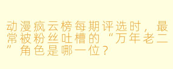 动漫疯云榜每期评选时，最常被粉丝吐槽的“万年老二”角色是哪一位？