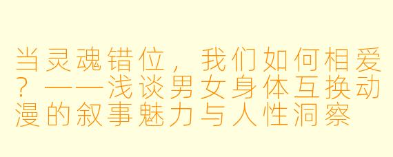 当灵魂错位，我们如何相爱？——浅谈男女身体互换动漫的叙事魅力与人性洞察
