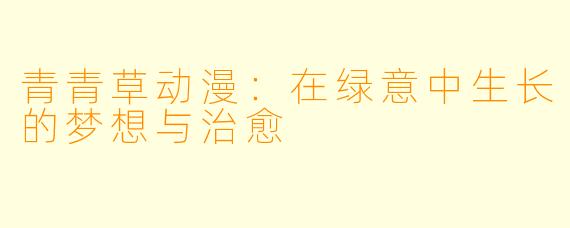 青青草动漫：在绿意中生长的梦想与治愈
