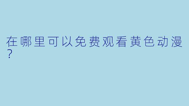 在哪里可以免费观看黄色动漫？
