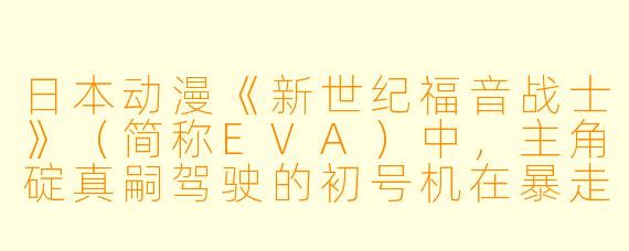 日本动漫《新世纪福音战士》（简称EVA）中，主角碇真嗣驾驶的初号机在暴走状态下为何会表现出类似野兽的行为？