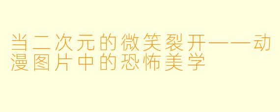 当二次元的微笑裂开——动漫图片中的恐怖美学