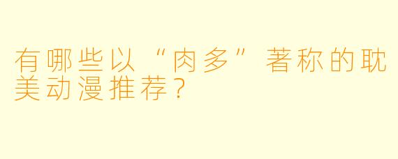 有哪些以“肉多”著称的耽美动漫推荐？
