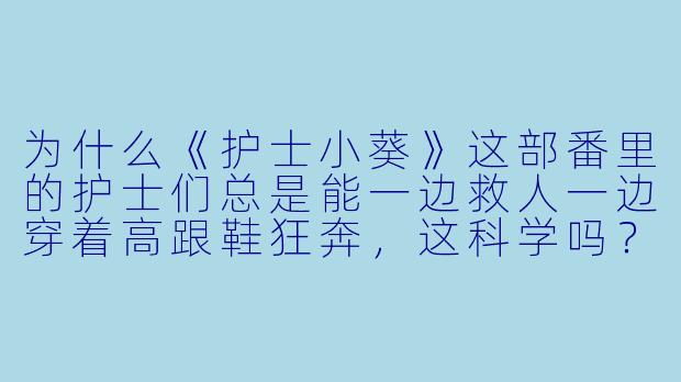为什么《护士小葵》这部番里的护士们总是能一边救人一边穿着高跟鞋狂奔，这科学吗？