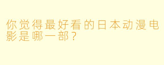 你觉得最好看的日本动漫电影是哪一部？
