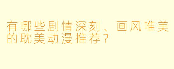 有哪些剧情深刻、画风唯美的耽美动漫推荐？
