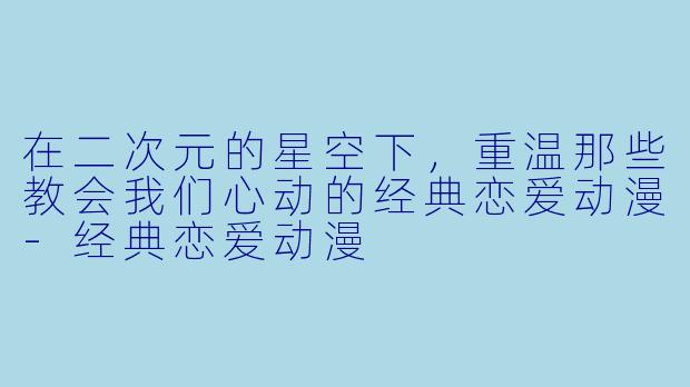 在二次元的星空下，重温那些教会我们心动的经典恋爱动漫