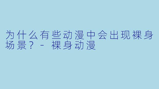 为什么有些动漫中会出现裸身场景？
