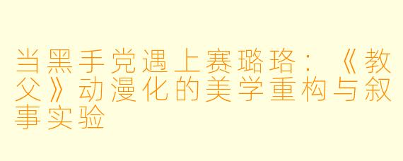 当黑手党遇上赛璐珞：《教父》动漫化的美学重构与叙事实验