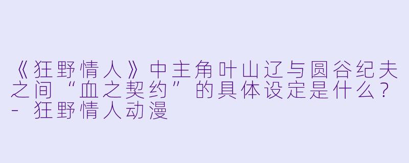 《狂野情人》中主角叶山辽与圆谷纪夫之间“血之契约”的具体设定是什么？