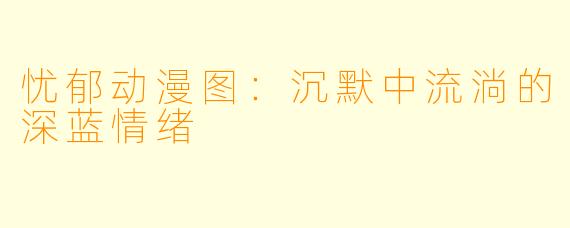忧郁动漫图：沉默中流淌的深蓝情绪