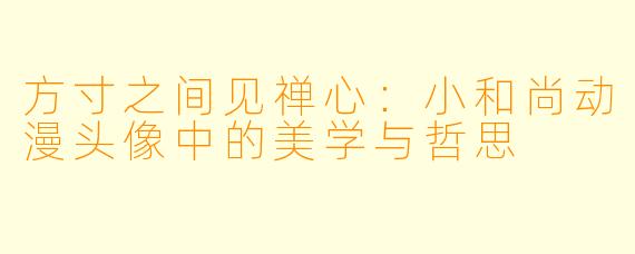 方寸之间见禅心：小和尚动漫头像中的美学与哲思