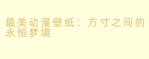 最美动漫壁纸：方寸之间的永恒梦境