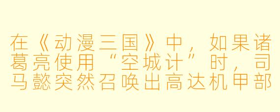 在《动漫三国》中，如果诸葛亮使用“空城计”时，司马懿突然召唤出高达机甲部队，诸葛亮会如何应对？