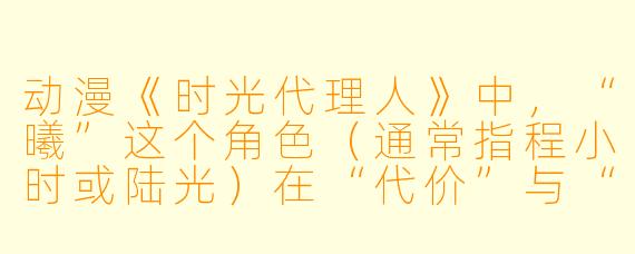 动漫《时光代理人》中，“曦”这个角色（通常指程小时或陆光）在“代价”与“使命”的冲突里，最终选择相信“无论过去，不问将来”的信条，这一选择是否意味着对真相的逃避？