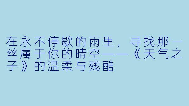 在永不停歇的雨里，寻找那一丝属于你的晴空——《天气之子》的温柔与残酷