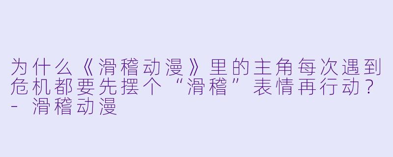 为什么《滑稽动漫》里的主角每次遇到危机都要先摆个“滑稽”表情再行动？