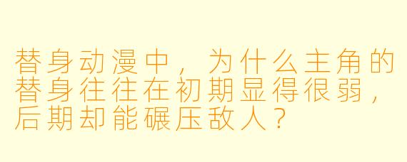 替身动漫中，为什么主角的替身往往在初期显得很弱，后期却能碾压敌人？