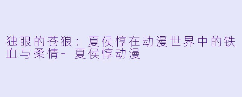 独眼的苍狼：夏侯惇在动漫世界中的铁血与柔情