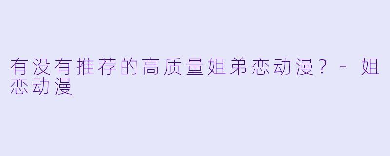 有没有推荐的高质量姐弟恋动漫？