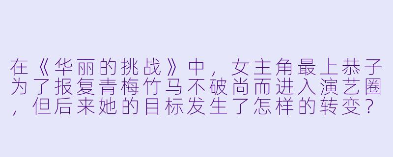 在《华丽的挑战》中，女主角最上恭子为了报复青梅竹马不破尚而进入演艺圈，但后来她的目标发生了怎样的转变？