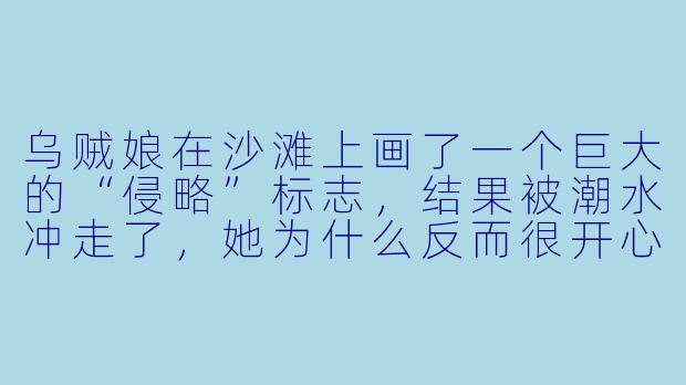 乌贼娘在沙滩上画了一个巨大的“侵略”标志，结果被潮水冲走了，她为什么反而很开心？