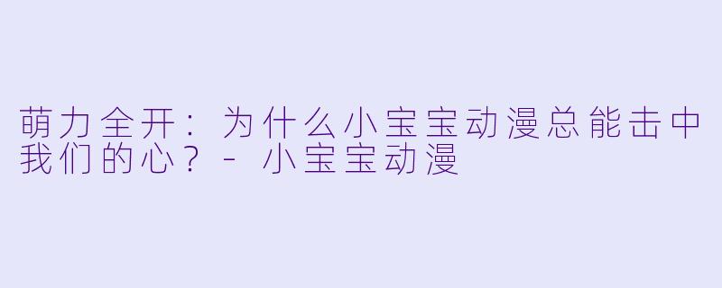 萌力全开：为什么小宝宝动漫总能击中我们的心？