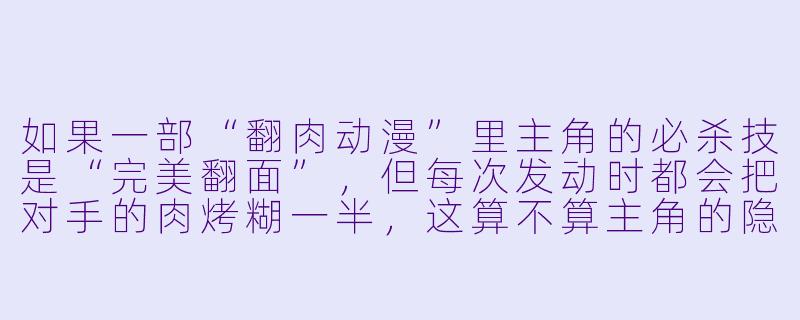 如果一部“翻肉动漫”里主角的必杀技是“完美翻面”，但每次发动时都会把对手的肉烤糊一半，这算不算主角的隐藏弱点？