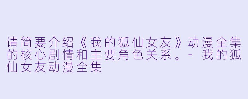 请简要介绍《我的狐仙女友》动漫全集的核心剧情和主要角色关系。