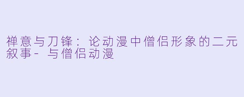 禅意与刀锋：论动漫中僧侣形象的二元叙事