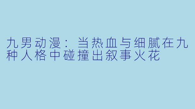 九男动漫：当热血与细腻在九种人格中碰撞出叙事火花