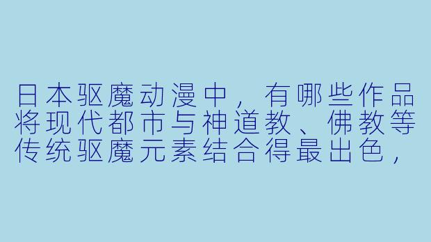 日本驱魔动漫中，有哪些作品将现代都市与神道教、佛教等传统驱魔元素结合得最出色，且主角往往背负着与“鬼”或“诅咒”相关的宿命？