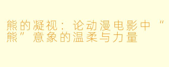 熊的凝视：论动漫电影中“熊”意象的温柔与力量