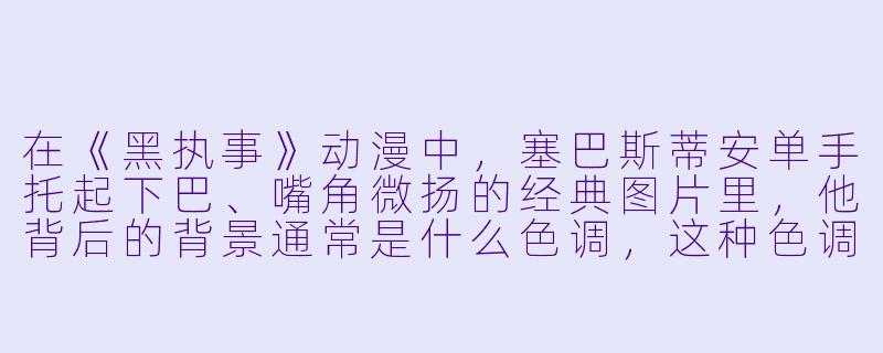 在《黑执事》动漫中，塞巴斯蒂安单手托起下巴、嘴角微扬的经典图片里，他背后的背景通常是什么色调，这种色调暗示了什么情绪或氛围？