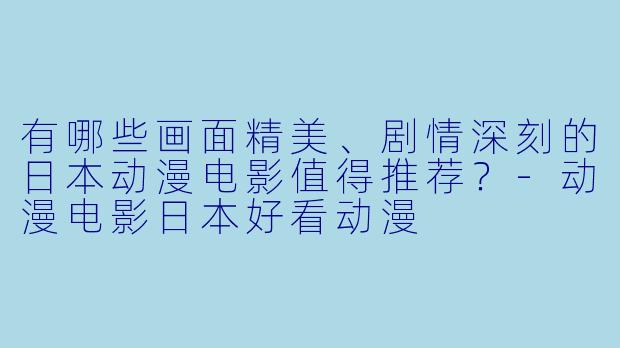有哪些画面精美、剧情深刻的日本动漫电影值得推荐？