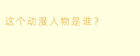 这个动漫人物是谁？