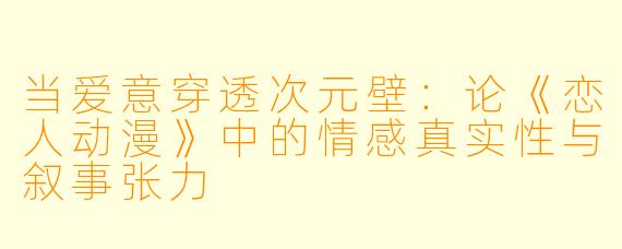 当爱意穿透次元壁：论《恋人动漫》中的情感真实性与叙事张力