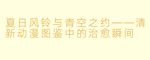 夏日风铃与青空之约——清新动漫图鉴中的治愈瞬间