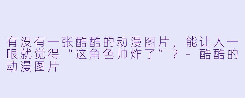 有没有一张酷酷的动漫图片，能让人一眼就觉得“这角色帅炸了”？