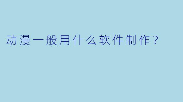 动漫一般用什么软件制作？