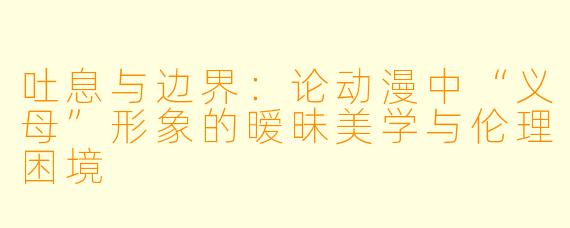 吐息与边界：论动漫中“义母”形象的暧昧美学与伦理困境