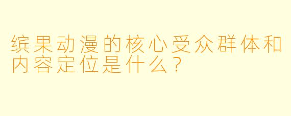 缤果动漫的核心受众群体和内容定位是什么？