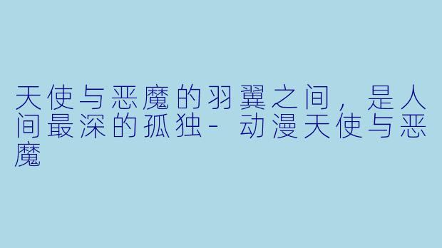 天使与恶魔的羽翼之间，是人间最深的孤独