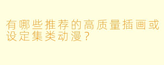 有哪些推荐的高质量插画或设定集类动漫？