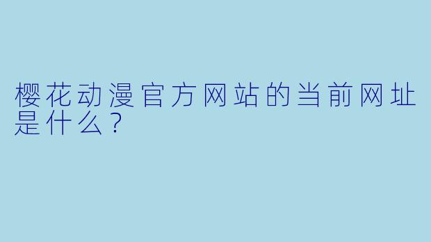樱花动漫官方网站的当前网址是什么？