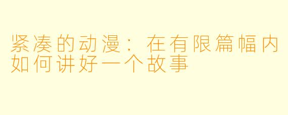 紧凑的动漫：在有限篇幅内如何讲好一个故事