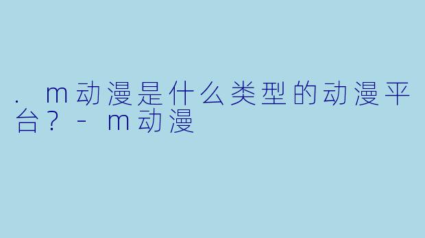 .m动漫是什么类型的动漫平台？
